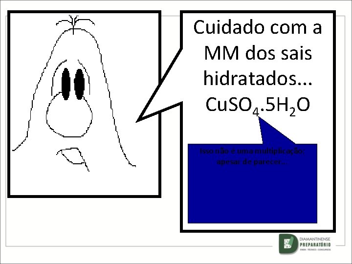 Cuidado com a MM dos sais hidratados. . . Cu. SO 4. 5 H