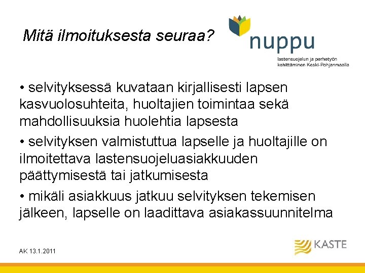 Mitä ilmoituksesta seuraa? • selvityksessä kuvataan kirjallisesti lapsen kasvuolosuhteita, huoltajien toimintaa sekä mahdollisuuksia huolehtia Mitä ilmoituksesta seuraa? • selvityksessä kuvataan kirjallisesti lapsen kasvuolosuhteita, huoltajien toimintaa sekä mahdollisuuksia huolehtia