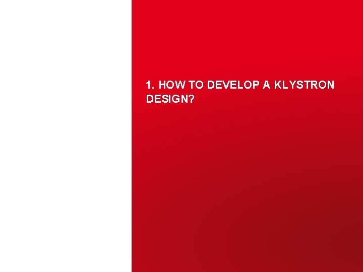 1. HOW TO DEVELOP A KLYSTRON DESIGN? Juliette PLOUIN– ARIES Workshop on Energy Efficient 1. HOW TO DEVELOP A KLYSTRON DESIGN? Juliette PLOUIN– ARIES Workshop on Energy Efficient
