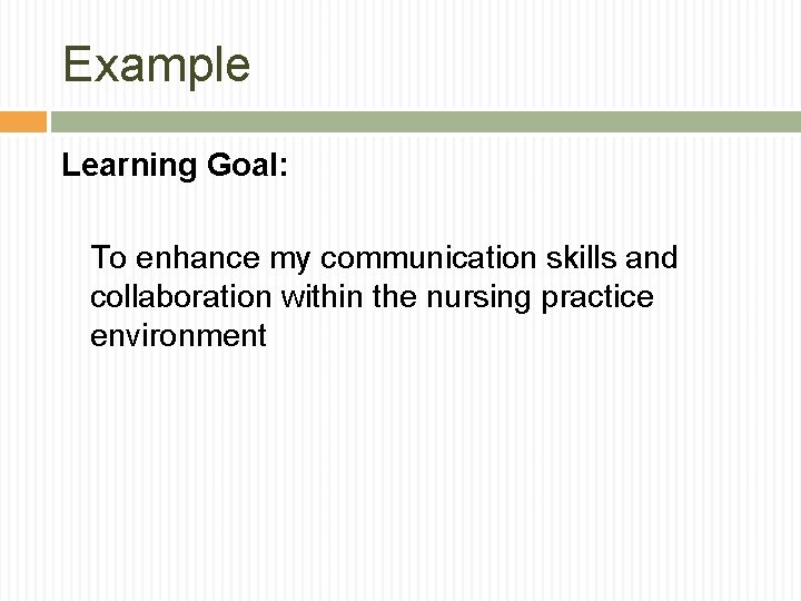 Example Learning Goal: To enhance my communication skills and collaboration within the nursing practice