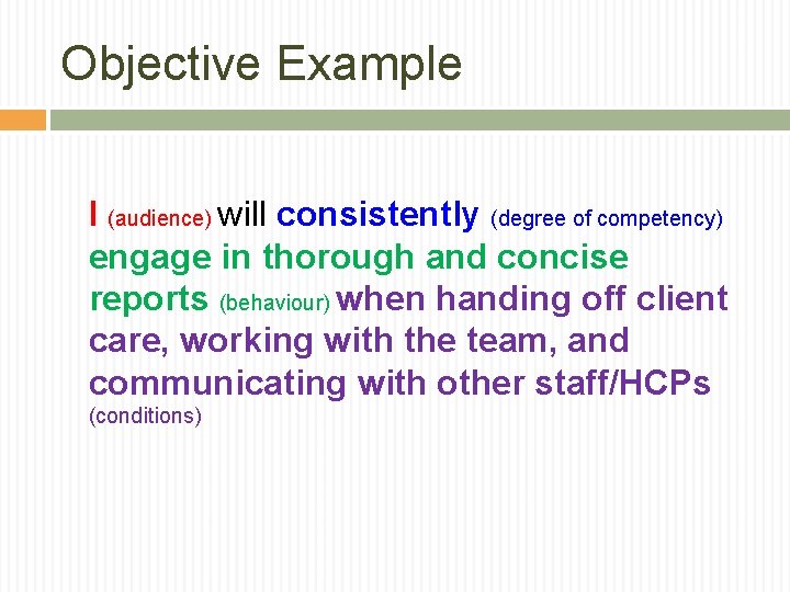 Objective Example I (audience) will consistently (degree of competency) engage in thorough and concise