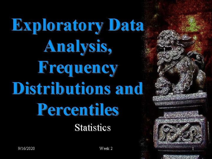Exploratory Data Analysis, Frequency Distributions and Percentiles Statistics 9/16/2020 Week 2 1 