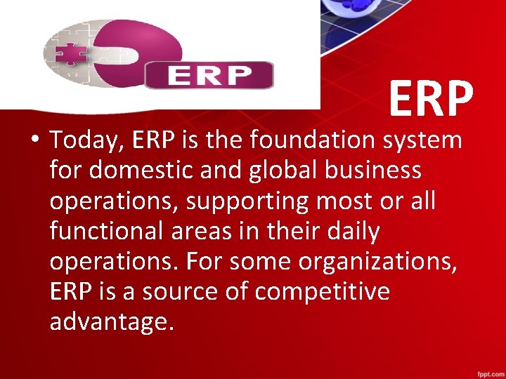 ERP • Today, ERP is the foundation system for domestic and global business operations,