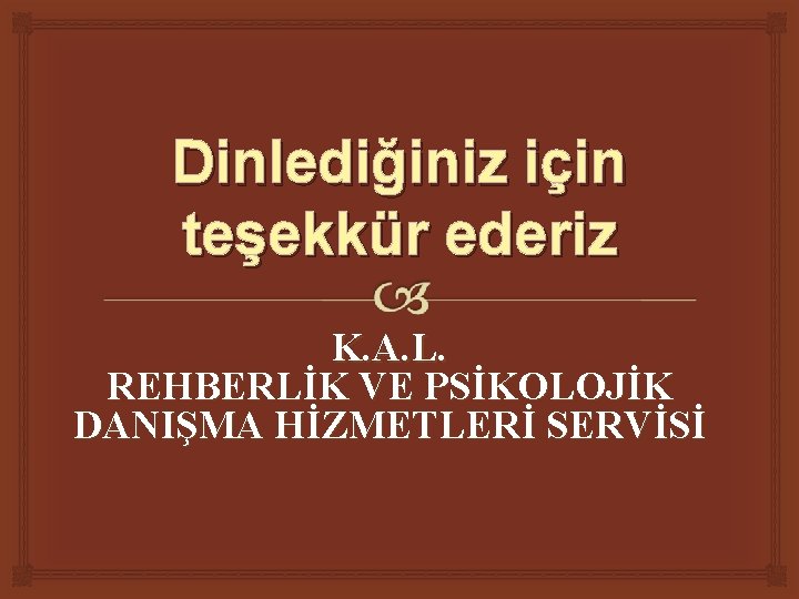 Dinlediğiniz için teşekkür ederiz K. A. L. REHBERLİK VE PSİKOLOJİK DANIŞMA HİZMETLERİ SERVİSİ 