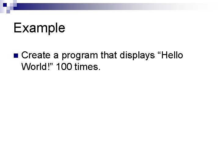 Example n Create a program that displays “Hello World!” 100 times. 