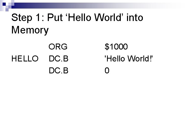 Step 1: Put ‘Hello World’ into Memory HELLO ORG DC. B $1000 'Hello World!'