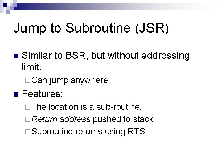 Jump to Subroutine (JSR) n Similar to BSR, but without addressing limit. ¨ Can