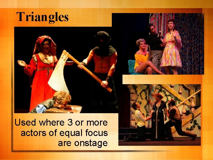 Triangles Used where 3 or more actors of equal focus are onstage 