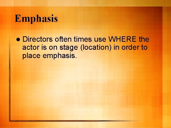 Emphasis l Directors often times use WHERE the actor is on stage (location) in