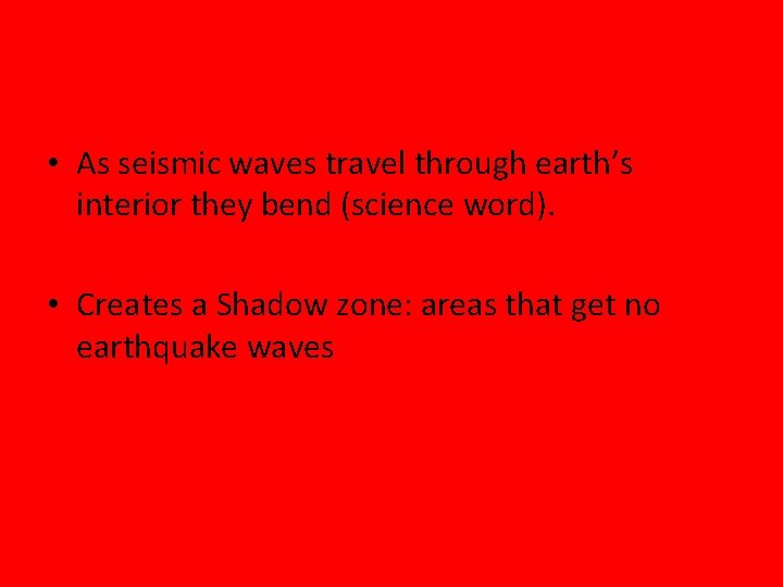  • As seismic waves travel through earth’s interior they bend (science word). •
