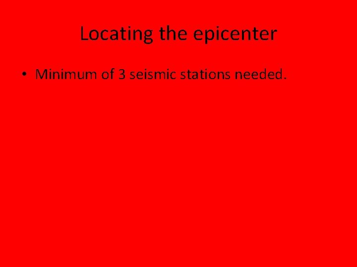 Locating the epicenter • Minimum of 3 seismic stations needed. 