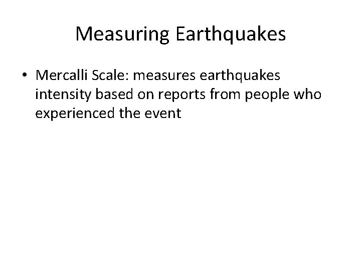 Measuring Earthquakes • Mercalli Scale: measures earthquakes intensity based on reports from people who