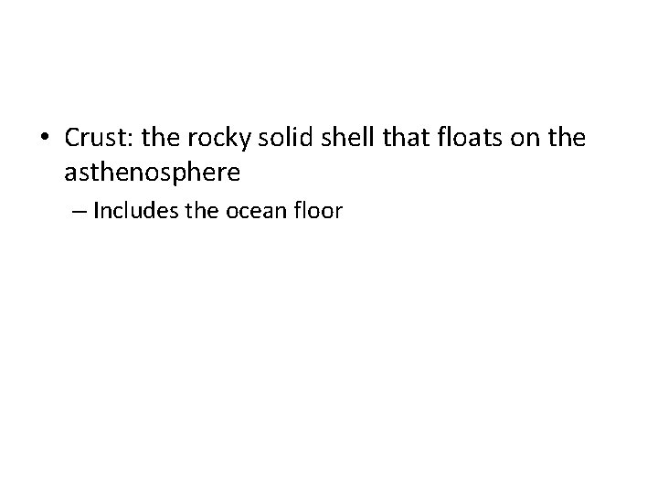  • Crust: the rocky solid shell that floats on the asthenosphere – Includes