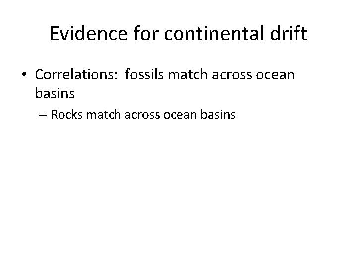 Evidence for continental drift • Correlations: fossils match across ocean basins – Rocks match