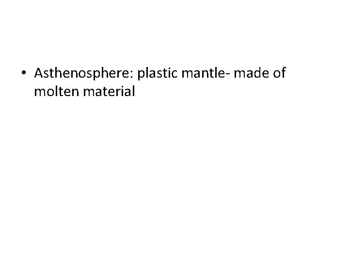  • Asthenosphere: plastic mantle- made of molten material 