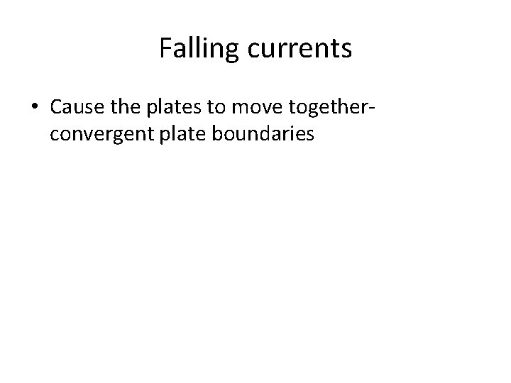 Falling currents • Cause the plates to move togetherconvergent plate boundaries 