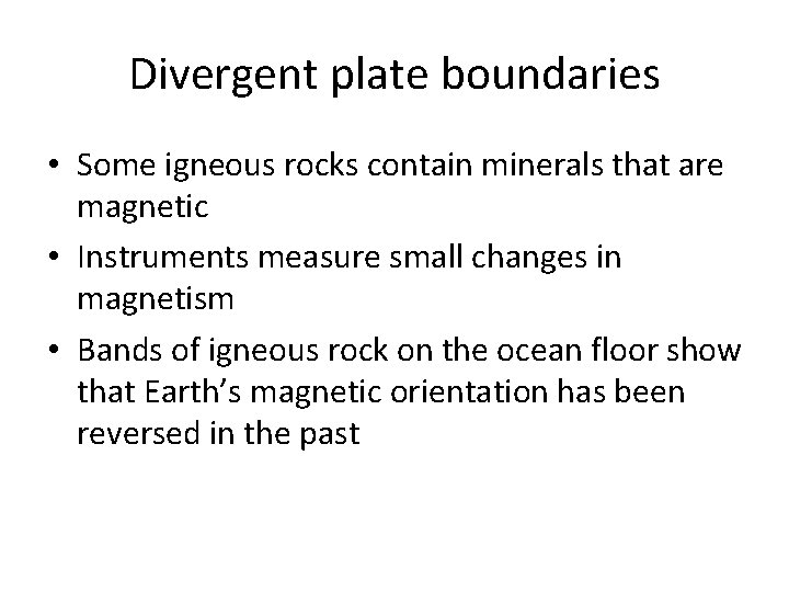 Divergent plate boundaries • Some igneous rocks contain minerals that are magnetic • Instruments