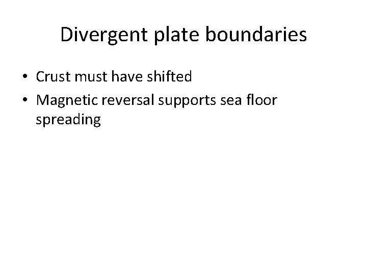 Divergent plate boundaries • Crust must have shifted • Magnetic reversal supports sea floor