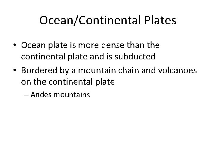 Ocean/Continental Plates • Ocean plate is more dense than the continental plate and is