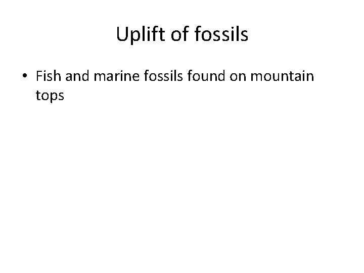 Uplift of fossils • Fish and marine fossils found on mountain tops 