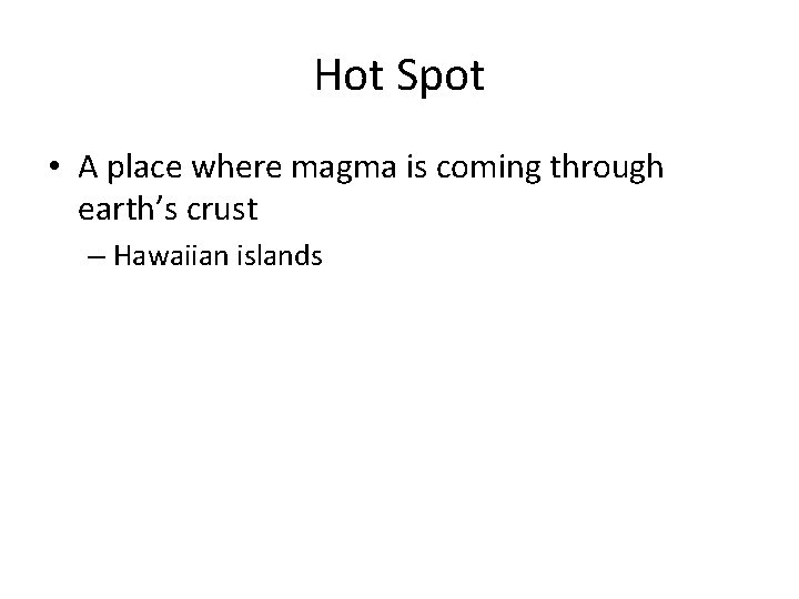 Hot Spot • A place where magma is coming through earth’s crust – Hawaiian