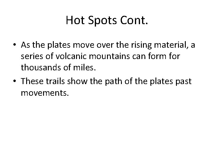 Hot Spots Cont. • As the plates move over the rising material, a series