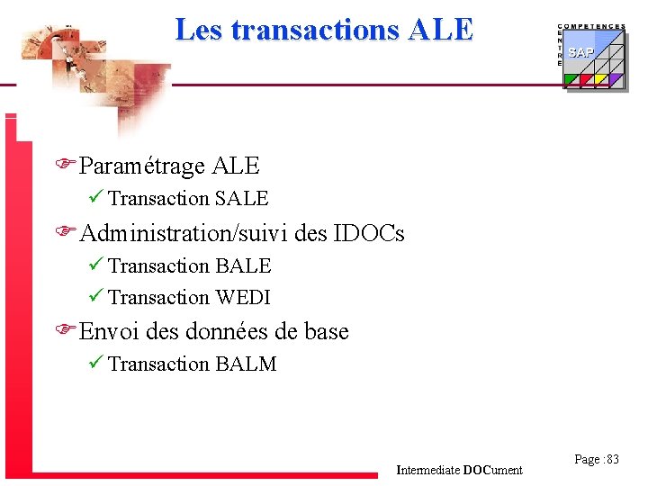 Les transactions ALE FParamétrage ALE ü Transaction SALE FAdministration/suivi des IDOCs ü Transaction BALE