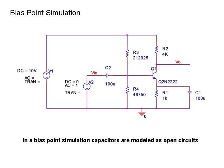 Bias Point Simulation In a bias point simulation capacitors are modeled as open circuits
