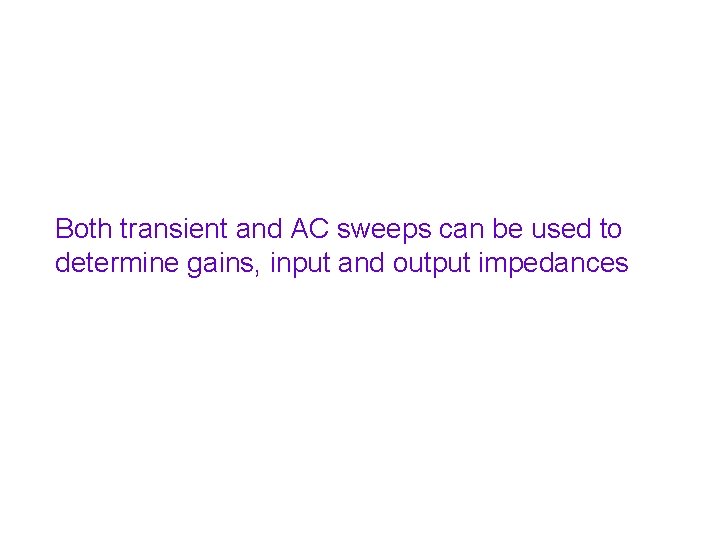Both transient and AC sweeps can be used to determine gains, input and output