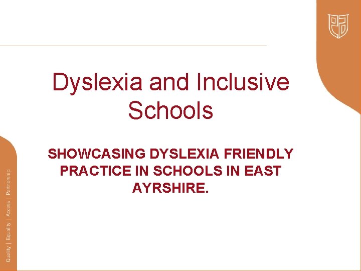 Dyslexia and Inclusive Schools SHOWCASING DYSLEXIA FRIENDLY PRACTICE IN SCHOOLS IN EAST AYRSHIRE. 