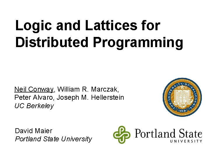 Logic and Lattices for Distributed Programming Neil Conway, William R. Marczak, Peter Alvaro, Joseph