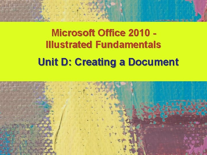 Microsoft Office 2010 Illustrated Fundamentals Unit D: Creating a Document 