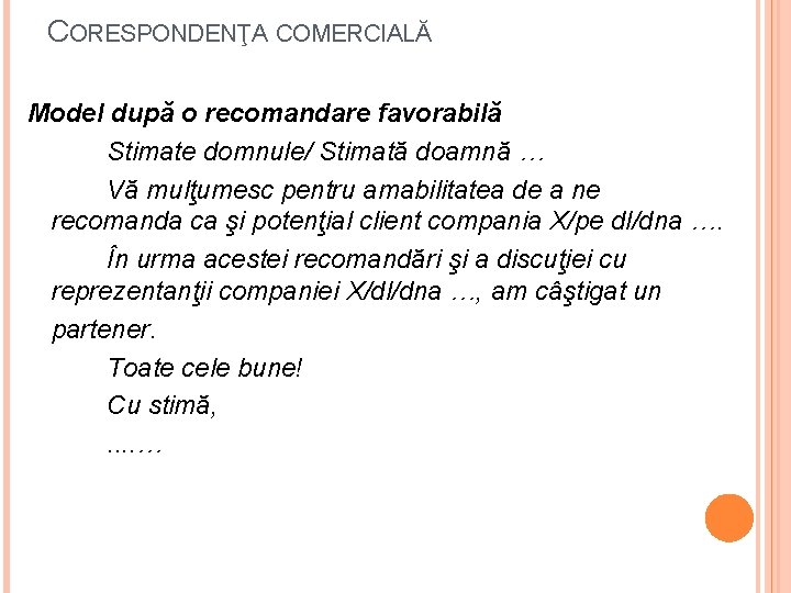 CORESPONDENŢA COMERCIALĂ Model după o recomandare favorabilă Stimate domnule/ Stimată doamnă … Vă mulţumesc