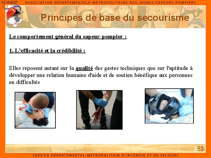 Principes de base du secourisme Le comportement général du sapeur-pompier : 1. L'efficacité et Principes de base du secourisme Le comportement général du sapeur-pompier : 1. L'efficacité et