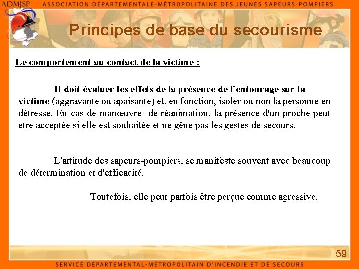 Principes de base du secourisme Le comportement au contact de la victime : Il Principes de base du secourisme Le comportement au contact de la victime : Il