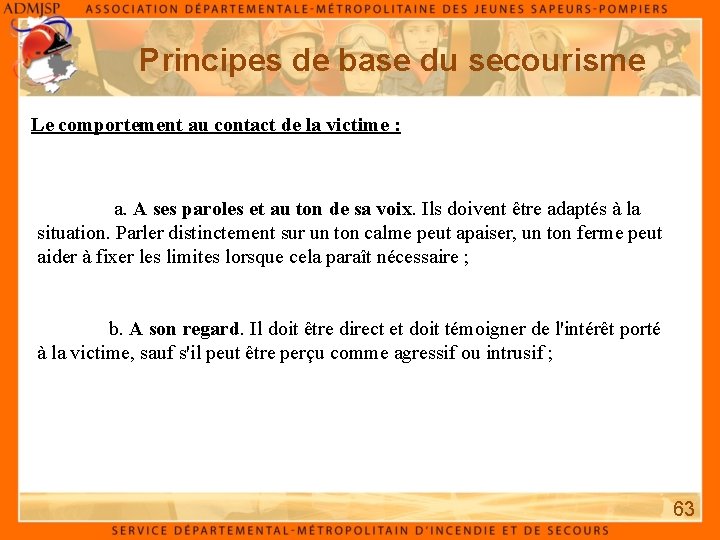 Principes de base du secourisme Le comportement au contact de la victime : a. Principes de base du secourisme Le comportement au contact de la victime : a.