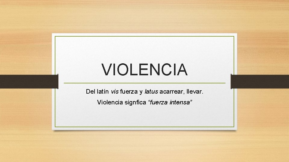 VIOLENCIA Del latín vis fuerza y latus acarrear, llevar. Violencia signfica “fuerza intensa” 