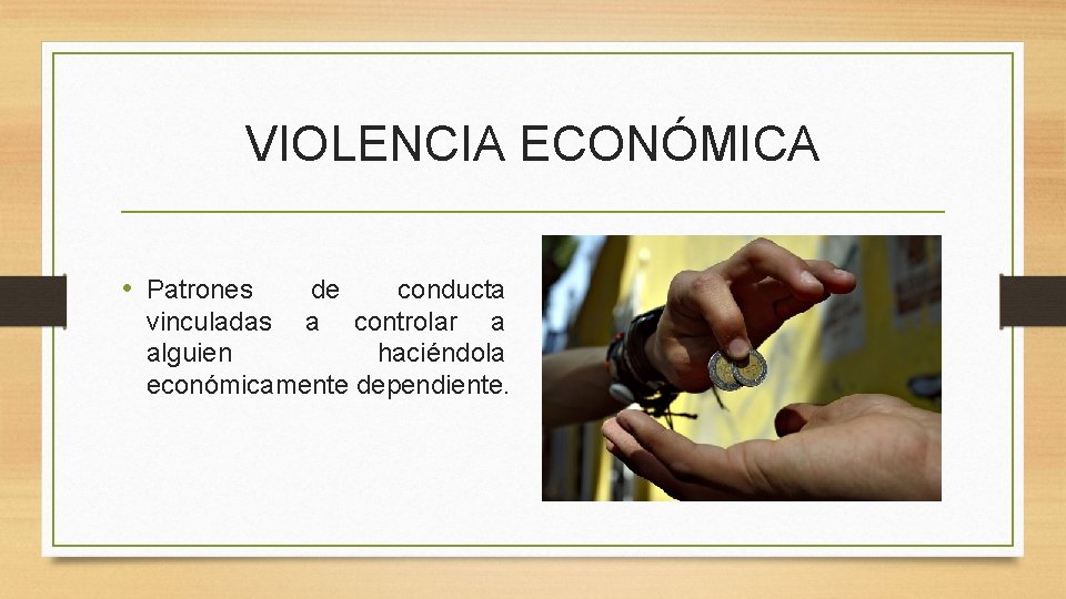 VIOLENCIA ECONÓMICA • Patrones de conducta vinculadas a controlar a alguien haciéndola económicamente dependiente.