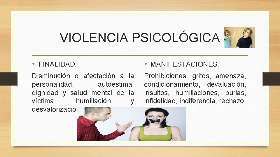 VIOLENCIA PSICOLÓGICA • FINALIDAD: • MANIFESTACIONES: Disminución o afectación a la personalidad, autoestima, dignidad