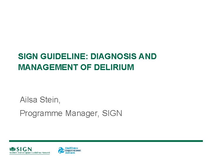 SIGN GUIDELINE: DIAGNOSIS AND MANAGEMENT OF DELIRIUM Ailsa Stein, Programme Manager, SIGN 