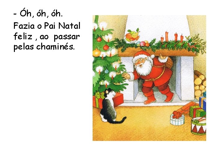 - Óh, óh. Fazia o Pai Natal feliz , ao passar pelas chaminés. 