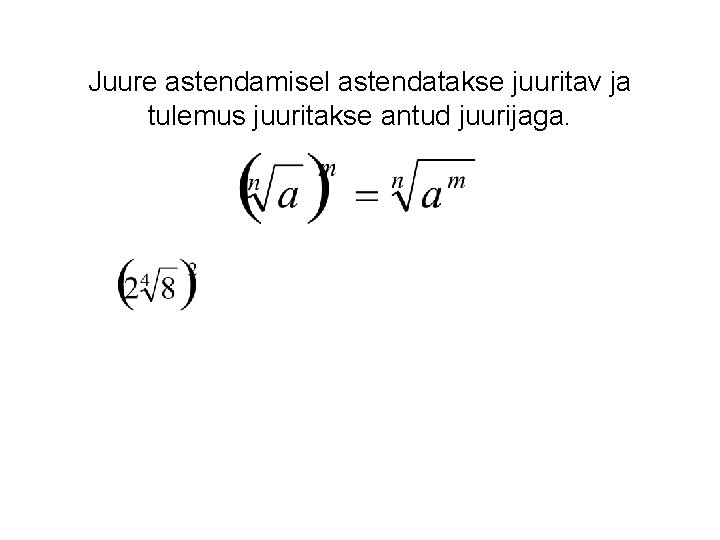 Juure astendamisel astendatakse juuritav ja tulemus juuritakse antud juurijaga. 