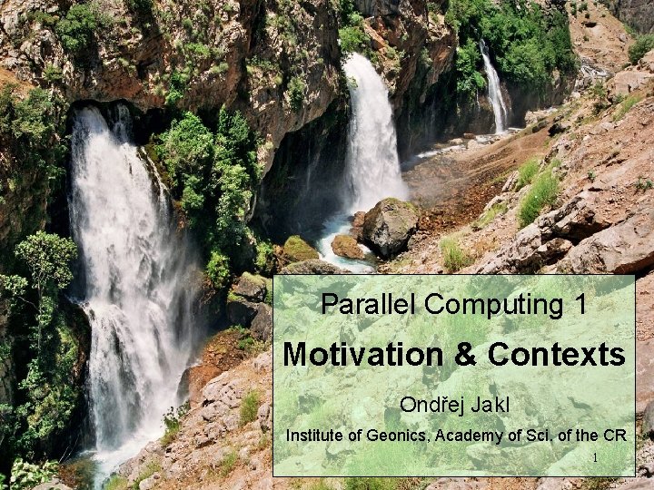 Parallel Computing 1 Motivation & Contexts Ondřej Jakl Institute of Geonics, Academy of Sci.