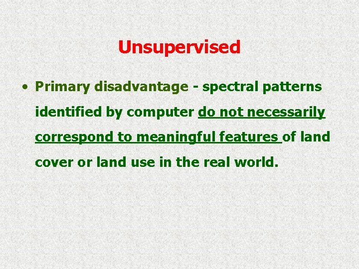 Unsupervised • Primary disadvantage - spectral patterns identified by computer do not necessarily correspond