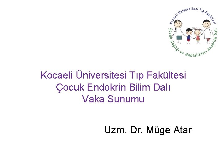 Kocaeli Üniversitesi Tıp Fakültesi Çocuk Endokrin Bilim Dalı Vaka Sunumu Uzm. Dr. Müge Atar