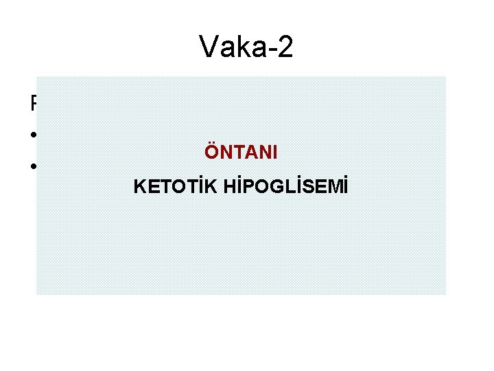 Vaka-2 Patolojik bulgular • Açlık sonrası hipoglisemi ÖNTANI • Ketotik Hipoglisemi KETOTİK HİPOGLİSEMİ 