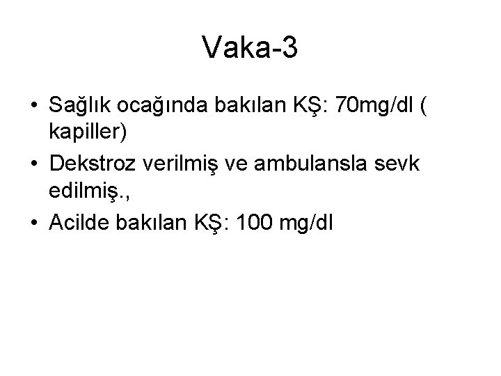 Vaka-3 • Sağlık ocağında bakılan KŞ: 70 mg/dl ( kapiller) • Dekstroz verilmiş ve