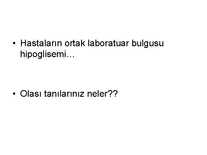  • Hastaların ortak laboratuar bulgusu hipoglisemi… • Olası tanılarınız neler? ? 