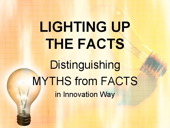 LIGHTING UP THE FACTS Distinguishing MYTHS from FACTS in Innovation Way 