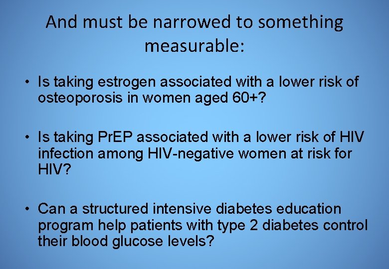 And must be narrowed to something measurable: • Is taking estrogen associated with a